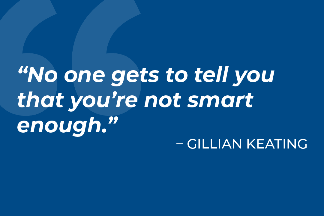 No one gets to tell you that you're not smart enough - quote by Gillian Keating